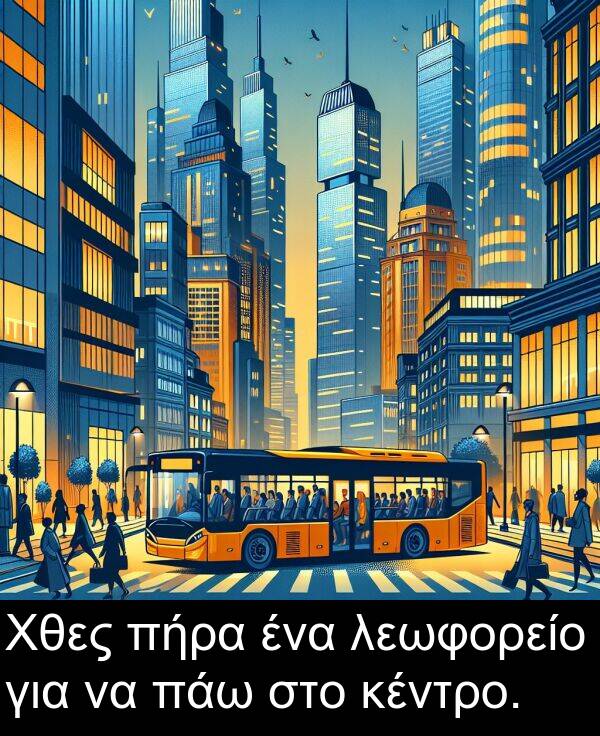 για: Χθες πήρα ένα λεωφορείο για να πάω στο κέντρο.