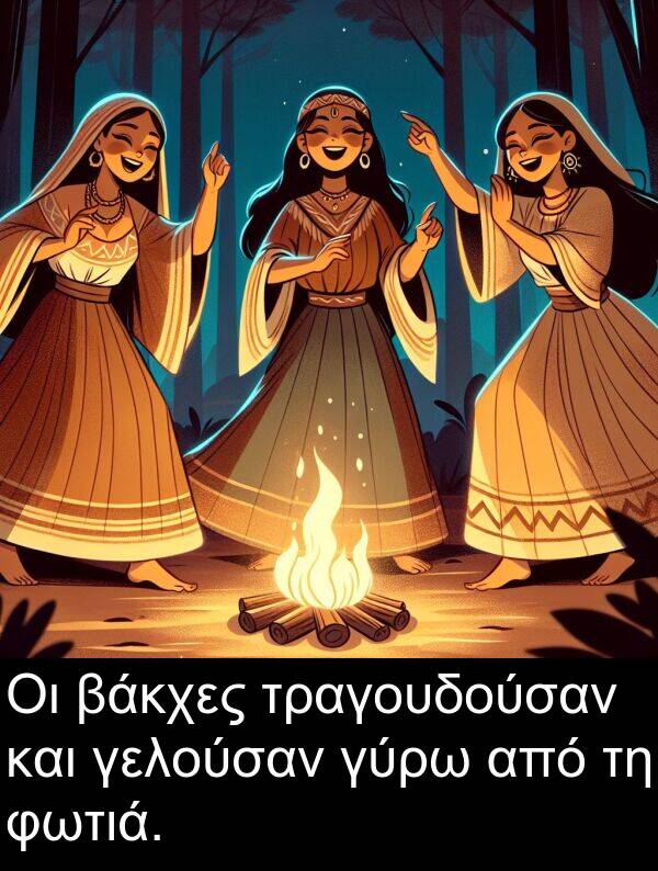 γελούσαν: Οι βάκχες τραγουδούσαν και γελούσαν γύρω από τη φωτιά.