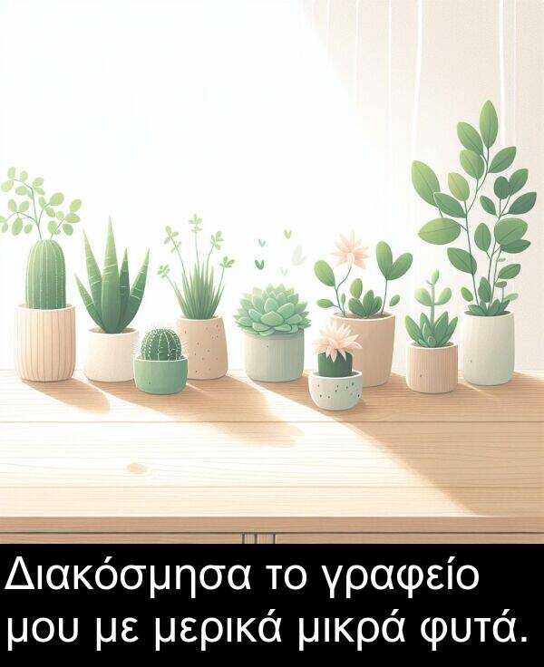 μικρά: Διακόσμησα το γραφείο μου με μερικά μικρά φυτά.