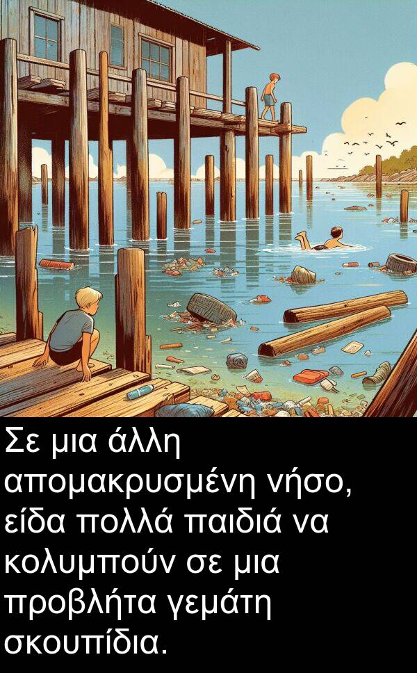 είδα: Σε μια άλλη απομακρυσμένη νήσο, είδα πολλά παιδιά να κολυμπούν σε μια προβλήτα γεμάτη σκουπίδια.