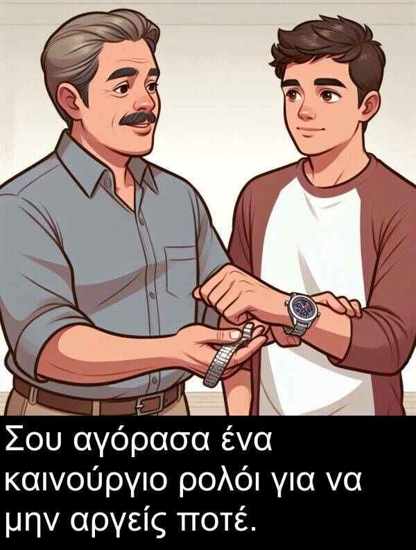 καινούργιο: Σου αγόρασα ένα καινούργιο ρολόι για να μην αργείς ποτέ.