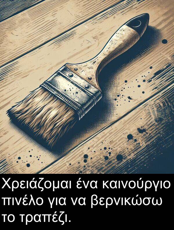 καινούργιο: Χρειάζομαι ένα καινούργιο πινέλο για να βερνικώσω το τραπέζι.