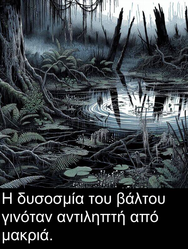 μακριά: Η δυσοσμία του βάλτου γινόταν αντιληπτή από μακριά.