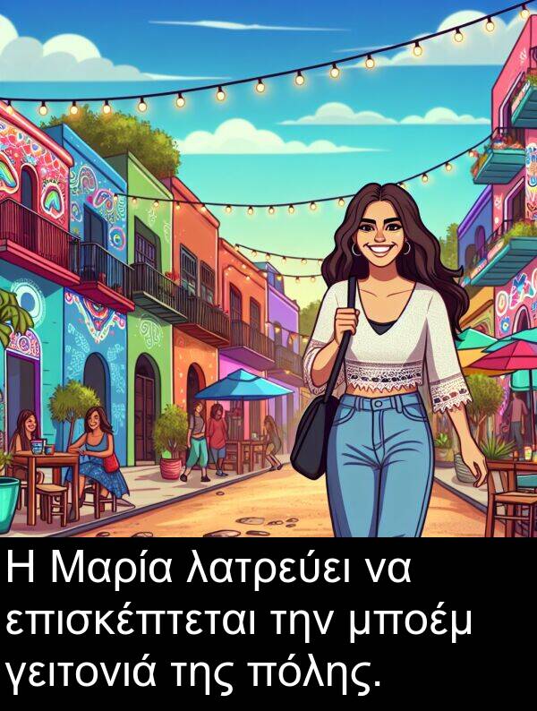 γειτονιά: Η Μαρία λατρεύει να επισκέπτεται την μποέμ γειτονιά της πόλης.