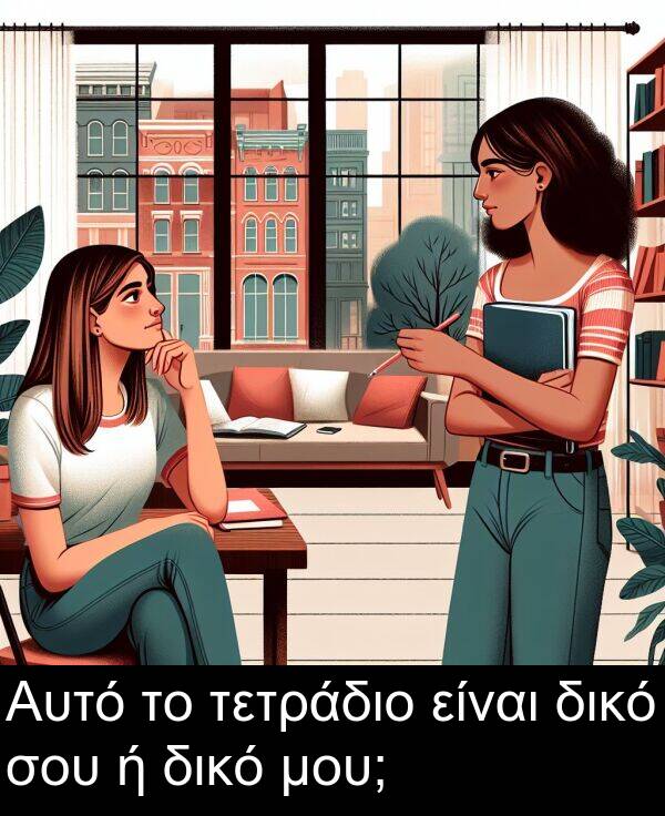 τετράδιο: Αυτό το τετράδιο είναι δικό σου ή δικό μου;