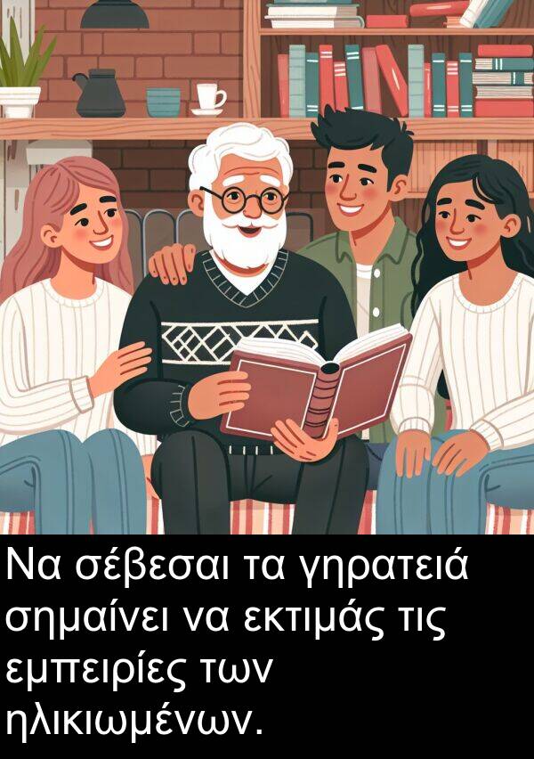 ηλικιωμένων: Να σέβεσαι τα γηρατειά σημαίνει να εκτιμάς τις εμπειρίες των ηλικιωμένων.