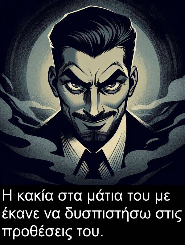 έκανε: Η κακία στα μάτια του με έκανε να δυσπιστήσω στις προθέσεις του.