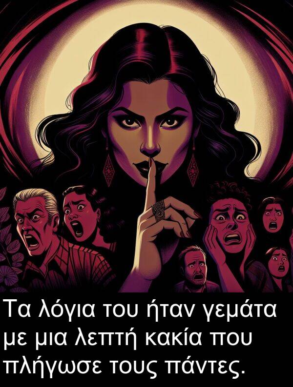 γεμάτα: Τα λόγια του ήταν γεμάτα με μια λεπτή κακία που πλήγωσε τους πάντες.