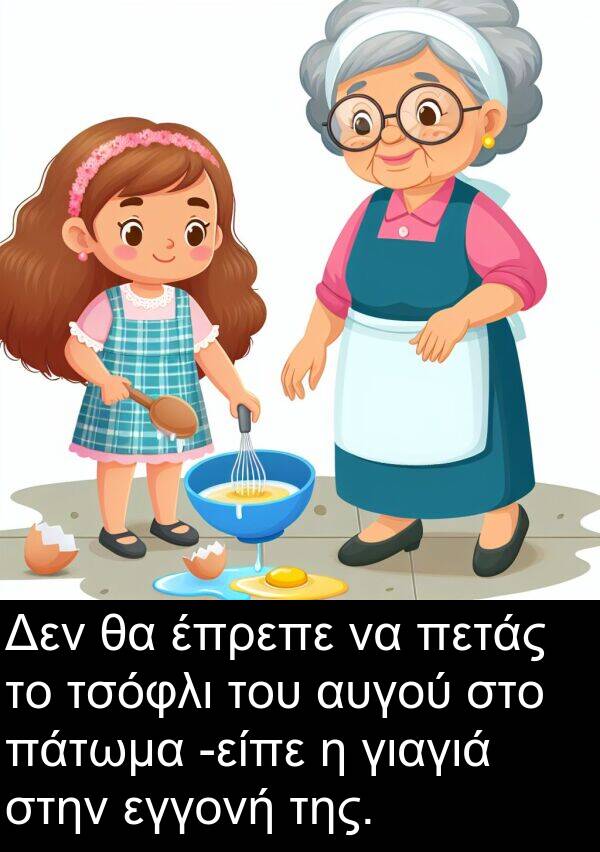 εγγονή: Δεν θα έπρεπε να πετάς το τσόφλι του αυγού στο πάτωμα -είπε η γιαγιά στην εγγονή της.