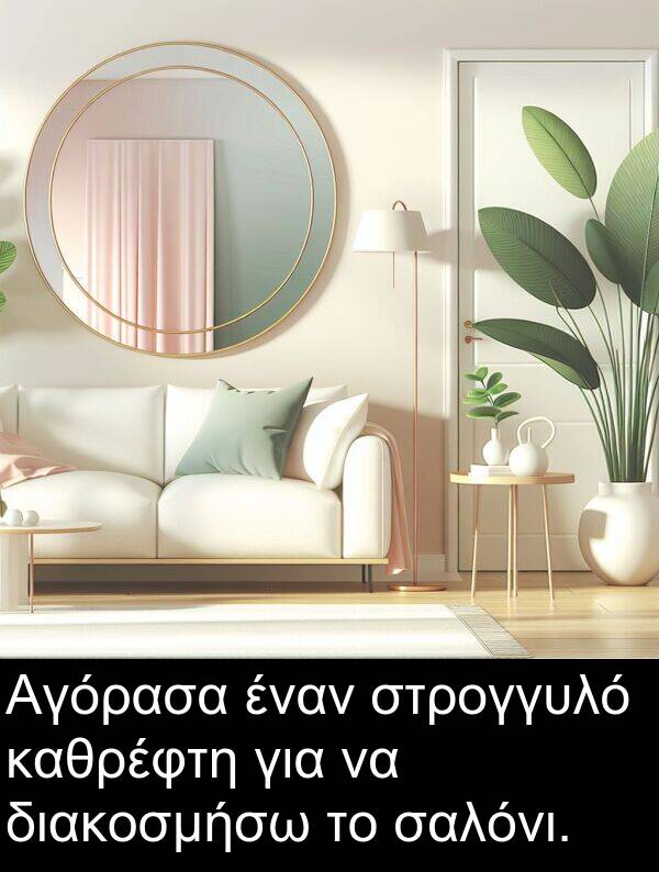 καθρέφτη: Αγόρασα έναν στρογγυλό καθρέφτη για να διακοσμήσω το σαλόνι.