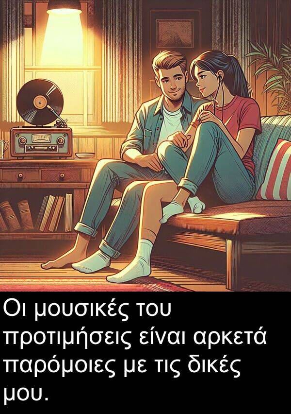 δικές: Οι μουσικές του προτιμήσεις είναι αρκετά παρόμοιες με τις δικές μου.