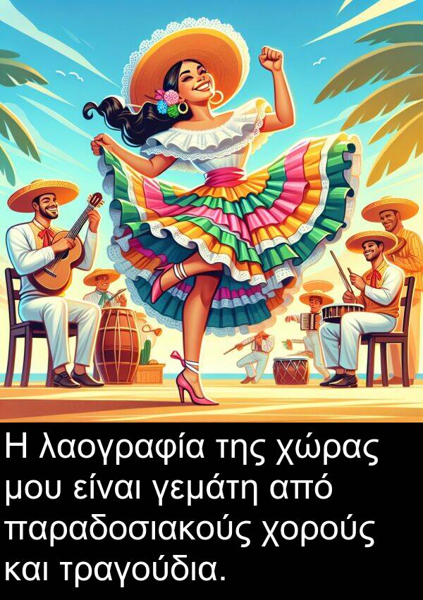 τραγούδια: Η λαογραφία της χώρας μου είναι γεμάτη από παραδοσιακούς χορούς και τραγούδια.