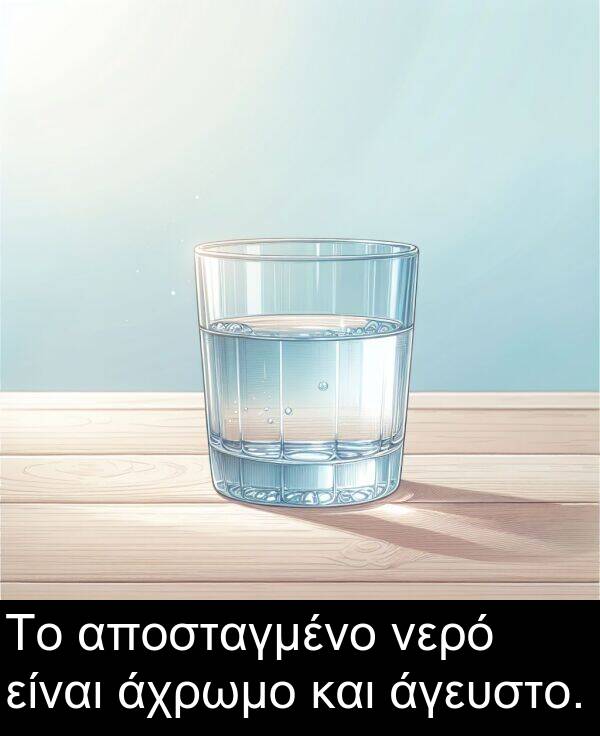 και: Το αποσταγμένο νερό είναι άχρωμο και άγευστο.