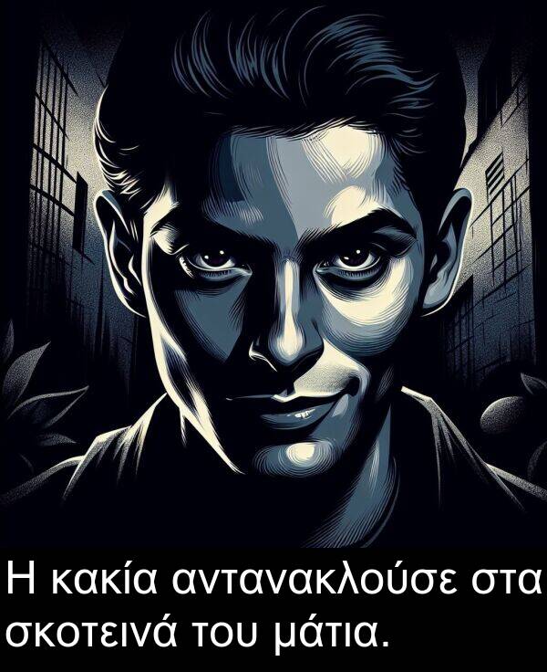 του: Η κακία αντανακλούσε στα σκοτεινά του μάτια.