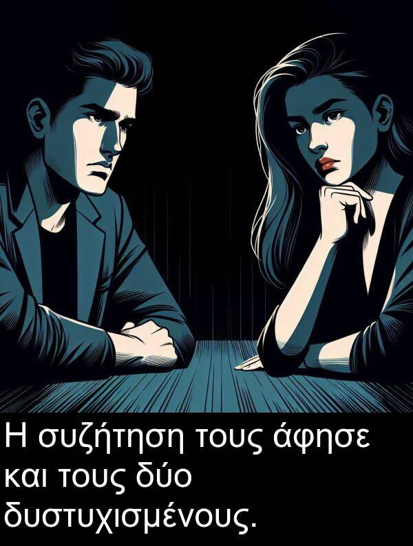 συζήτηση: Η συζήτηση τους άφησε και τους δύο δυστυχισμένους.