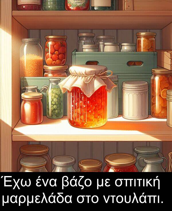 ντουλάπι: Έχω ένα βάζο με σπιτική μαρμελάδα στο ντουλάπι.