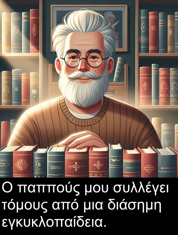 εγκυκλοπαίδεια: Ο παππούς μου συλλέγει τόμους από μια διάσημη εγκυκλοπαίδεια.