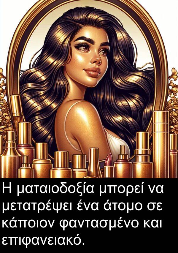 φαντασμένο: Η ματαιοδοξία μπορεί να μετατρέψει ένα άτομο σε κάποιον φαντασμένο και επιφανειακό.