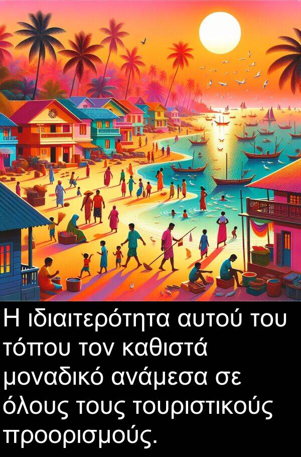 καθιστά: Η ιδιαιτερότητα αυτού του τόπου τον καθιστά μοναδικό ανάμεσα σε όλους τους τουριστικούς προορισμούς.