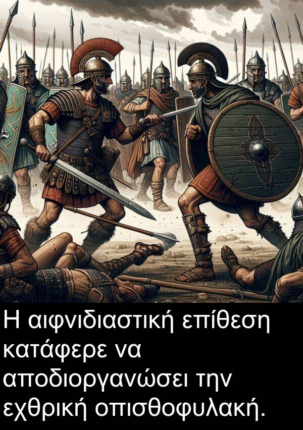 επίθεση: Η αιφνιδιαστική επίθεση κατάφερε να αποδιοργανώσει την εχθρική οπισθοφυλακή.