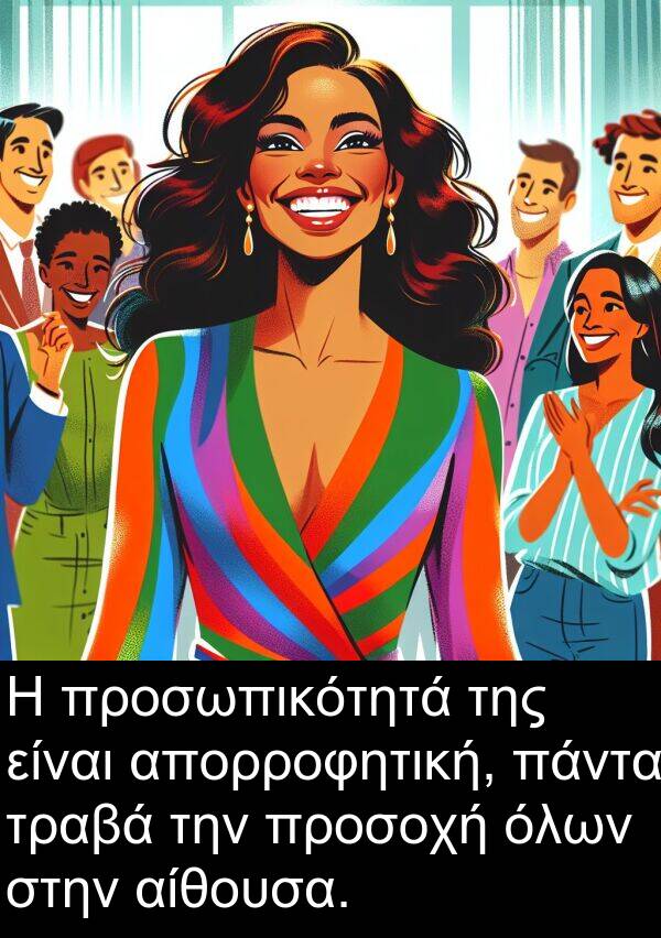 τραβά: Η προσωπικότητά της είναι απορροφητική, πάντα τραβά την προσοχή όλων στην αίθουσα.