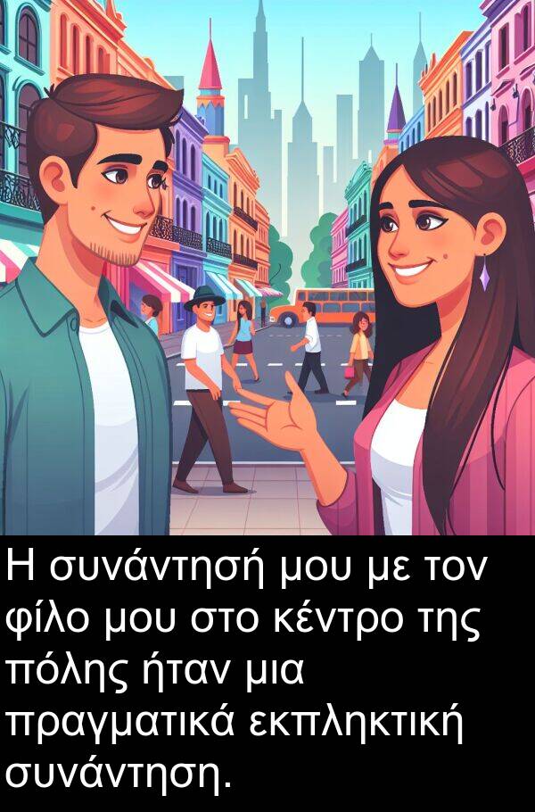 φίλο: Η συνάντησή μου με τον φίλο μου στο κέντρο της πόλης ήταν μια πραγματικά εκπληκτική συνάντηση.