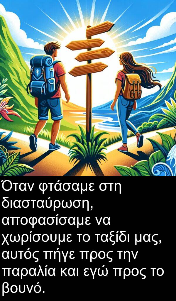 διασταύρωση: Όταν φτάσαμε στη διασταύρωση, αποφασίσαμε να χωρίσουμε το ταξίδι μας, αυτός πήγε προς την παραλία και εγώ προς το βουνό.