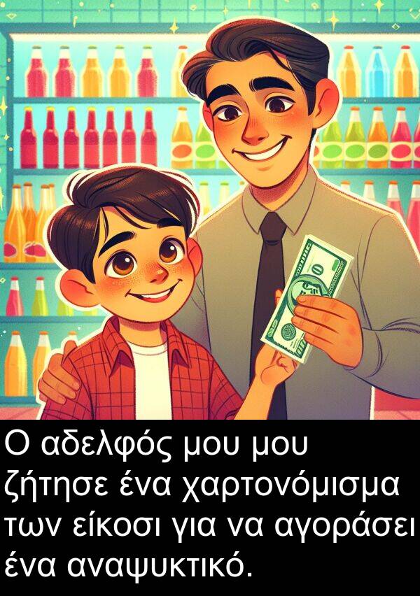 είκοσι: Ο αδελφός μου μου ζήτησε ένα χαρτονόμισμα των είκοσι για να αγοράσει ένα αναψυκτικό.