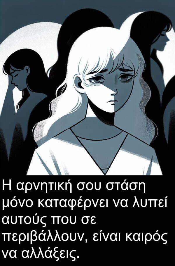 μόνο: Η αρνητική σου στάση μόνο καταφέρνει να λυπεί αυτούς που σε περιβάλλουν, είναι καιρός να αλλάξεις.