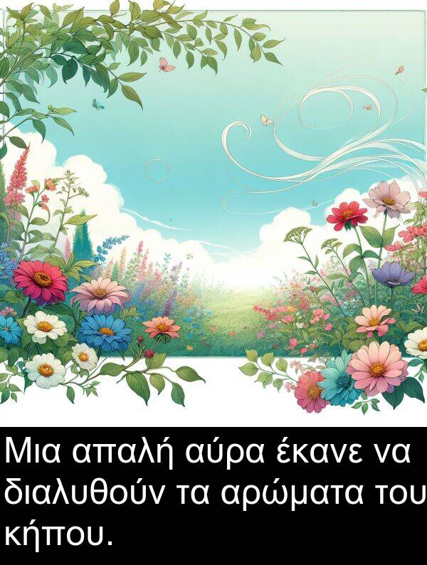 έκανε: Μια απαλή αύρα έκανε να διαλυθούν τα αρώματα του κήπου.