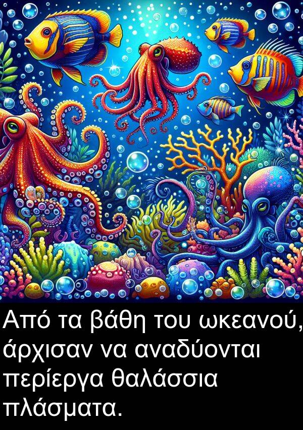 αναδύονται: Από τα βάθη του ωκεανού, άρχισαν να αναδύονται περίεργα θαλάσσια πλάσματα.