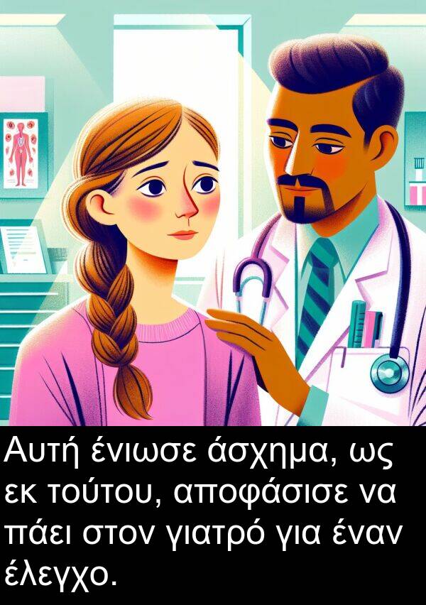 ένιωσε: Αυτή ένιωσε άσχημα, ως εκ τούτου, αποφάσισε να πάει στον γιατρό για έναν έλεγχο.