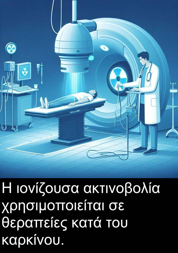 χρησιμοποιείται: Η ιονίζουσα ακτινοβολία χρησιμοποιείται σε θεραπείες κατά του καρκίνου.