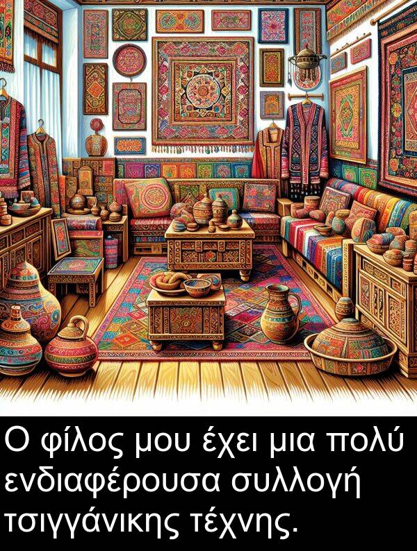 φίλος: Ο φίλος μου έχει μια πολύ ενδιαφέρουσα συλλογή τσιγγάνικης τέχνης.
