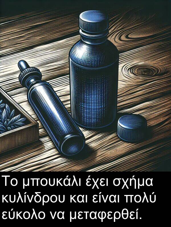 μπουκάλι: Το μπουκάλι έχει σχήμα κυλίνδρου και είναι πολύ εύκολο να μεταφερθεί.