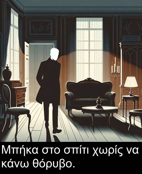χωρίς: Μπήκα στο σπίτι χωρίς να κάνω θόρυβο.