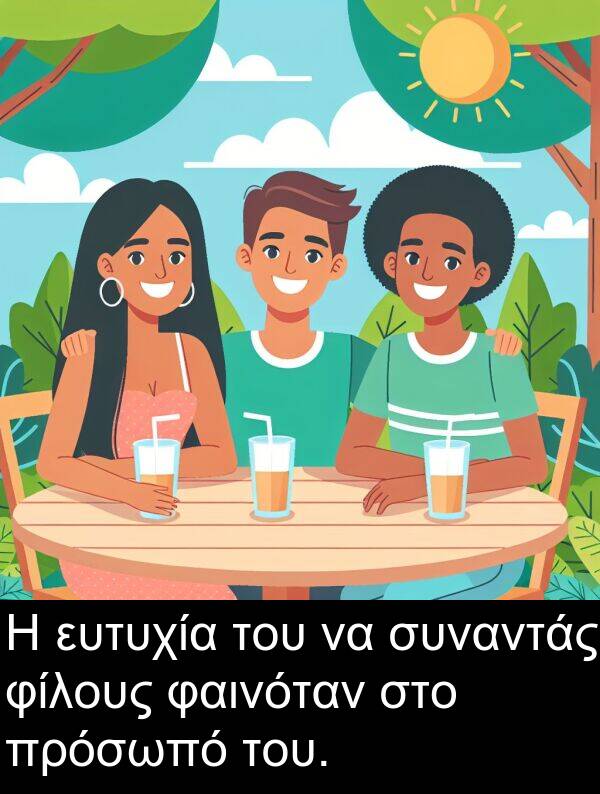 φαινόταν: Η ευτυχία του να συναντάς φίλους φαινόταν στο πρόσωπό του.