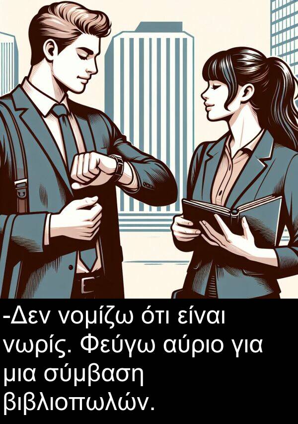 νομίζω: -Δεν νομίζω ότι είναι νωρίς. Φεύγω αύριο για μια σύμβαση βιβλιοπωλών.