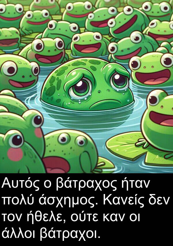 ήθελε: Αυτός ο βάτραχος ήταν πολύ άσχημος. Κανείς δεν τον ήθελε, ούτε καν οι άλλοι βάτραχοι.