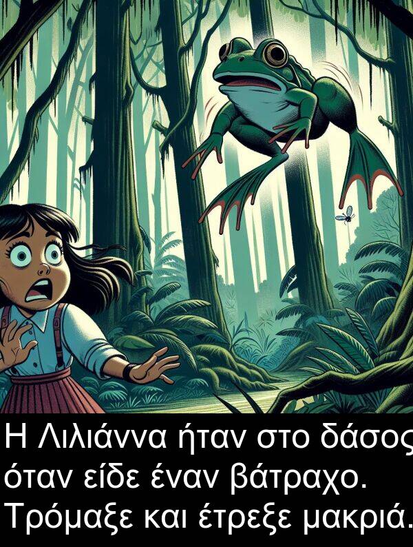 μακριά: Η Λιλιάννα ήταν στο δάσος όταν είδε έναν βάτραχο. Τρόμαξε και έτρεξε μακριά.