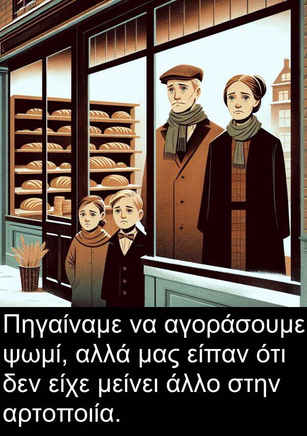 αγοράσουμε: Πηγαίναμε να αγοράσουμε ψωμί, αλλά μας είπαν ότι δεν είχε μείνει άλλο στην αρτοποιία.
