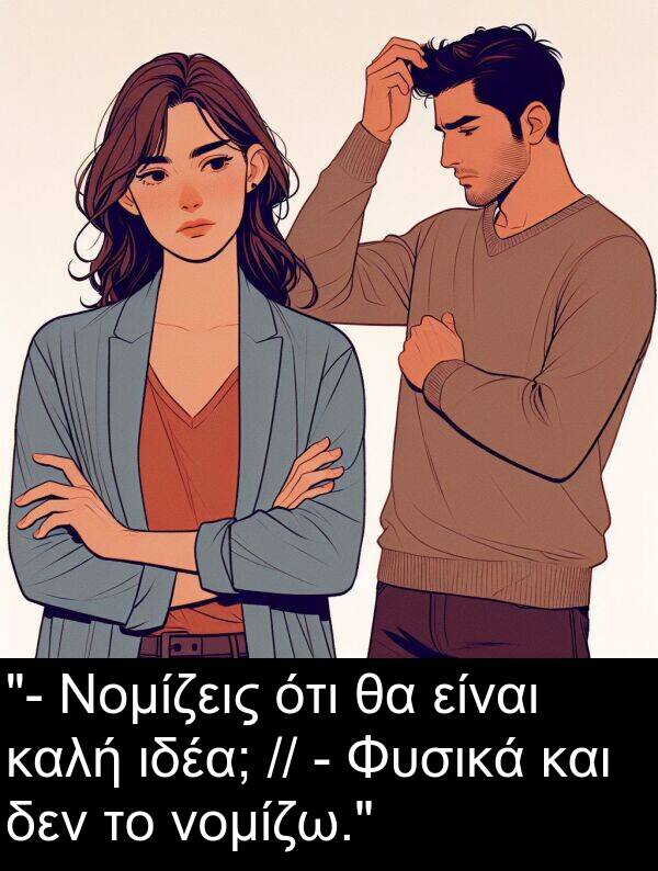 νομίζω: "- Νομίζεις ότι θα είναι καλή ιδέα; // - Φυσικά και δεν το νομίζω."