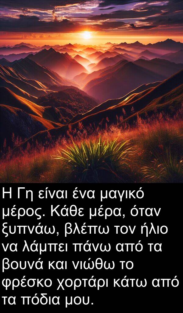 νιώθω: Η Γη είναι ένα μαγικό μέρος. Κάθε μέρα, όταν ξυπνάω, βλέπω τον ήλιο να λάμπει πάνω από τα βουνά και νιώθω το φρέσκο χορτάρι κάτω από τα πόδια μου.