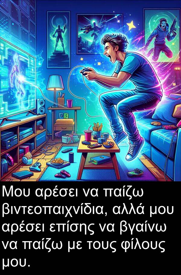 επίσης: Μου αρέσει να παίζω βιντεοπαιχνίδια, αλλά μου αρέσει επίσης να βγαίνω να παίζω με τους φίλους μου.