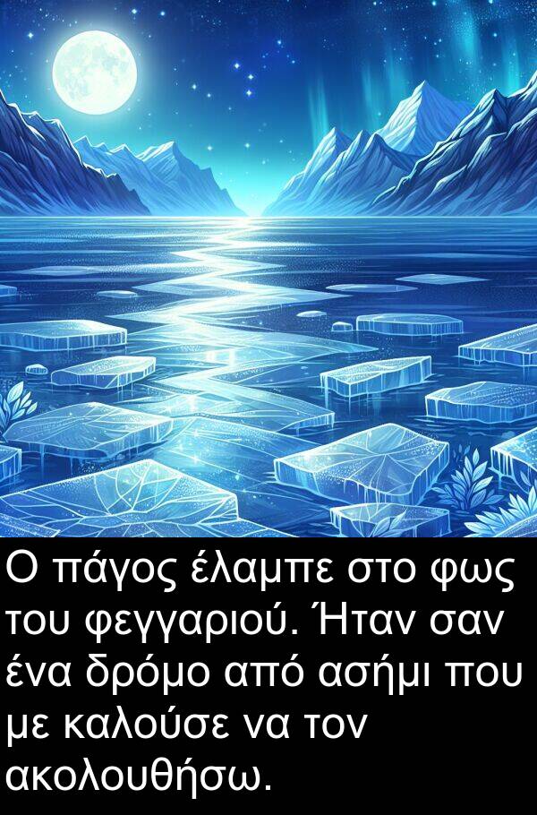 φεγγαριού: Ο πάγος έλαμπε στο φως του φεγγαριού. Ήταν σαν ένα δρόμο από ασήμι που με καλούσε να τον ακολουθήσω.