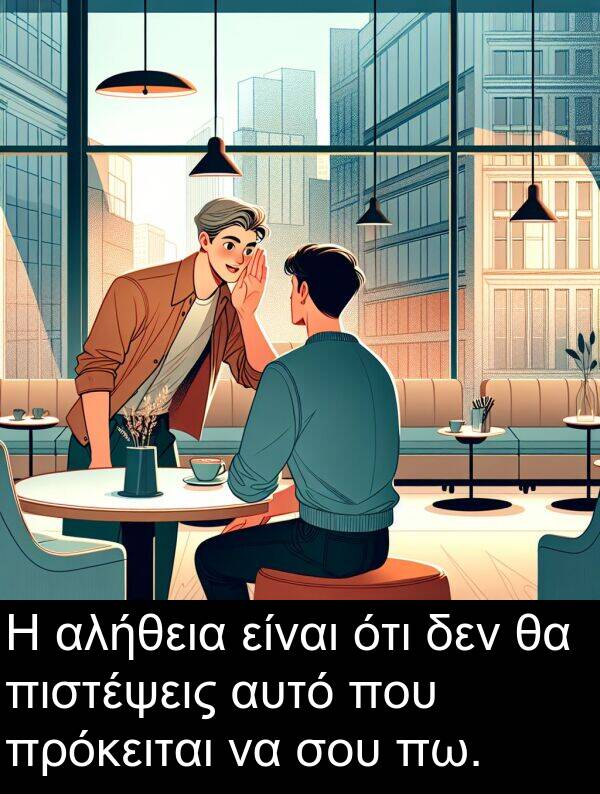 ότι: Η αλήθεια είναι ότι δεν θα πιστέψεις αυτό που πρόκειται να σου πω.
