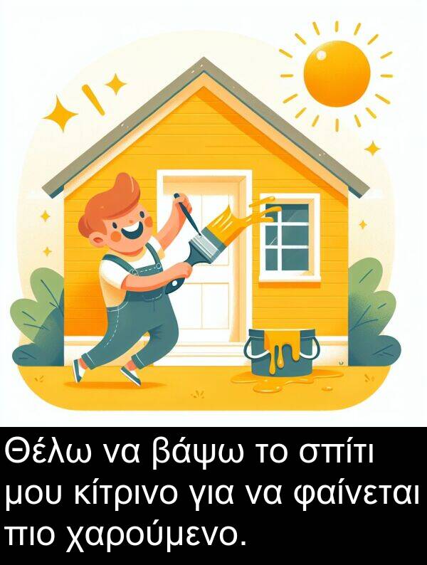 φαίνεται: Θέλω να βάψω το σπίτι μου κίτρινο για να φαίνεται πιο χαρούμενο.