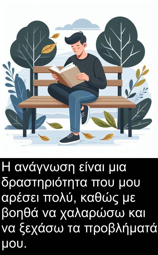 χαλαρώσω: Η ανάγνωση είναι μια δραστηριότητα που μου αρέσει πολύ, καθώς με βοηθά να χαλαρώσω και να ξεχάσω τα προβλήματά μου.