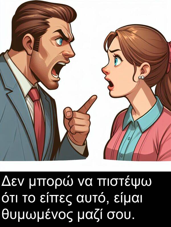 είμαι: Δεν μπορώ να πιστέψω ότι το είπες αυτό, είμαι θυμωμένος μαζί σου.