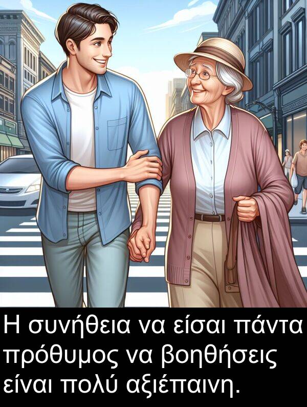 είσαι: Η συνήθεια να είσαι πάντα πρόθυμος να βοηθήσεις είναι πολύ αξιέπαινη.